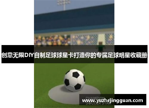 创意无限DIY自制足球球星卡打造你的专属足球明星收藏册