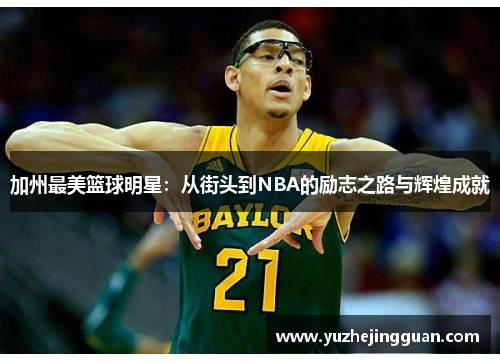 加州最美篮球明星：从街头到NBA的励志之路与辉煌成就